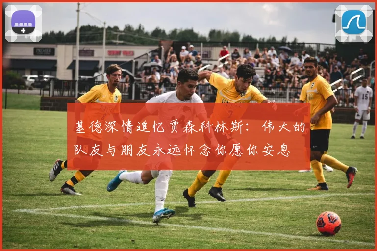 基德深情追忆贾森科林斯：伟大的队友与朋友永远怀念你愿你安息