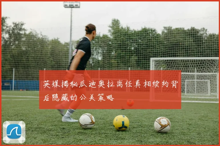 英媒揭秘瓜迪奥拉离任真相续约背后隐藏的公关策略
