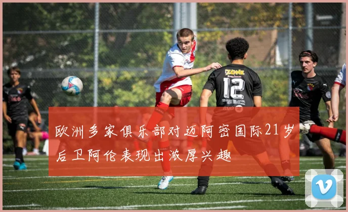 欧洲多家俱乐部对迈阿密国际21岁后卫阿伦表现出浓厚兴趣