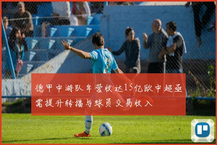 德甲中游队年营收达15亿欧中超亟需提升转播与球员交易收入