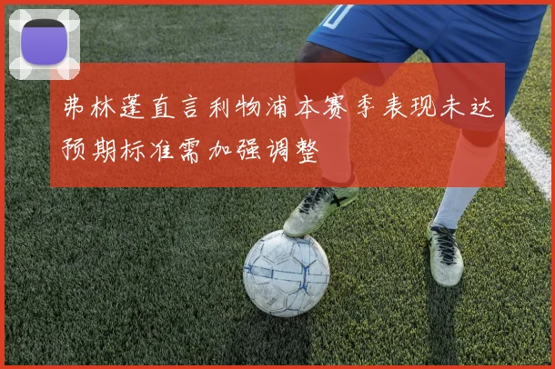 弗林蓬直言利物浦本赛季表现未达预期标准需加强调整