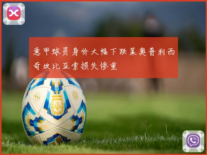 意甲球员身价大幅下跌莱奥普利西奇坎比亚索损失惨重