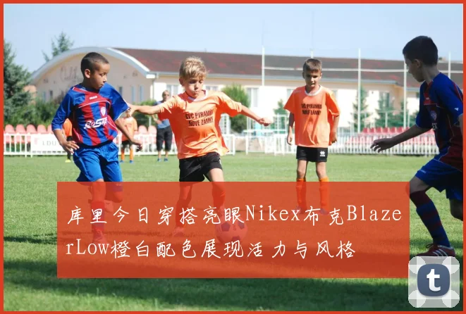 库里今日穿搭亮眼Nikex布克BlazerLow橙白配色展现活力与风格