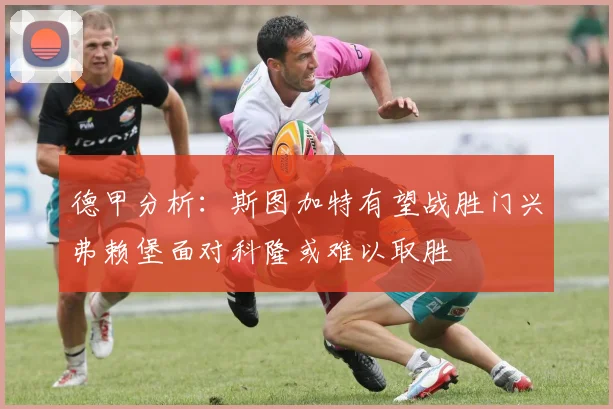德甲分析：斯图加特有望战胜门兴弗赖堡面对科隆或难以取胜